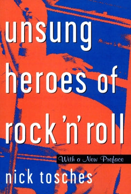 Unsung Heroes of Rock 'n' Roll: The Birth of Rock in the Wild Years Before Elvis by Tosches, Nick