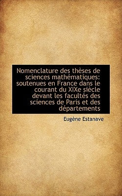 Nomenclature des thèses de sciences mathématiques: soutenues en France dans le courant du XIXe siècl by Estanave, Eugène