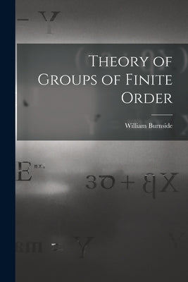 Theory of Groups of Finite Order by Burnside, William