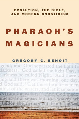 Pharaoh's Magicians: Evolution, the Bible, and Modern Gnosticism by Benoit, Gregory C.