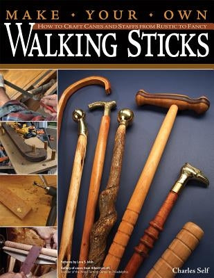 Make Your Own Walking Sticks: How to Craft Canes and Staffs from Rustic to Fancy by Self, Charles