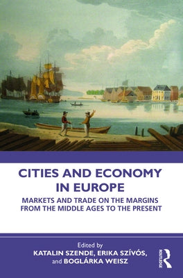 Cities and Economy in Europe: Markets and Trade on the Margins from the Middle Ages to the Present by Szende, Katalin