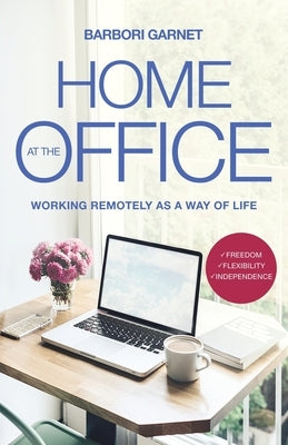 Home at the Office: Working Remotely as a Way of Life by Garnet, Barbori