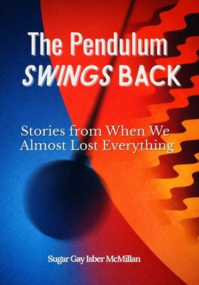 The Pendulum Swings Back: Stories from When We Almost Lost Everything by Isber McMillan, Sugar Gay