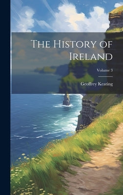 The History of Ireland; Volume 3 by Keating, Geoffrey