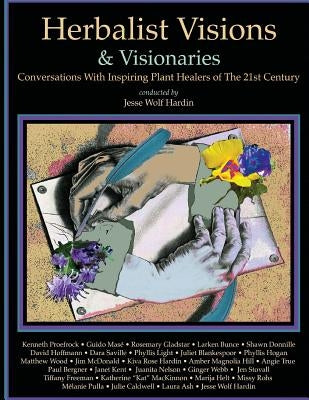 Herbalist Visions & Visionaries: New Conversations With Inspiring Plant Healers of The 21st Century by Hardin, Jesse Wolf