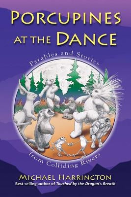 Porcupines at the Dance: Parables and Stories from Colliding Rivers by Harrington, Michael