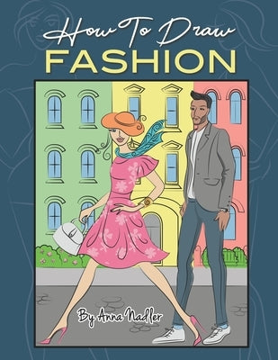 How To Draw Fashion: A beginner's guide to creating sketches of women's and men's fashion by Nadler, Anna