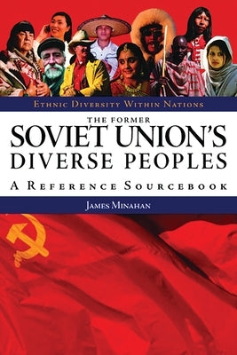 The Former Soviet Union's Diverse Peoples: A Reference Sourcebook by Minahan, James