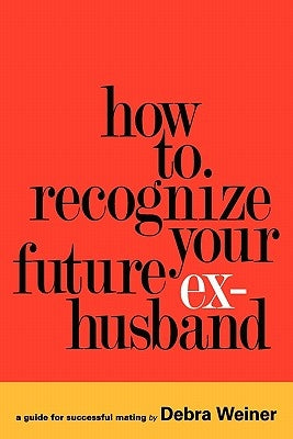 How to Recognize Your Future Ex-Husband by Weiner, Debra