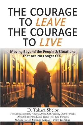 The Courage to Leave The Courage to Live: Moving Beyond the People and Situations That Are No Longer O.K. by Shelor, Debbie Takara