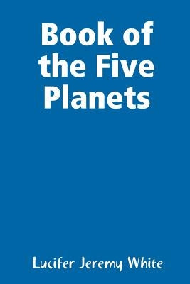 Book of the Five Planets by White, Lucifer Jeremy
