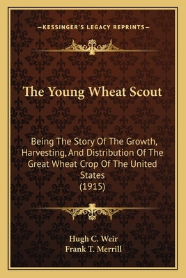 The Young Wheat Scout: Being The Story Of The Growth, Harvesting, And Distribution Of The Great Wheat Crop Of The United States (1915) by Weir, Hugh C.