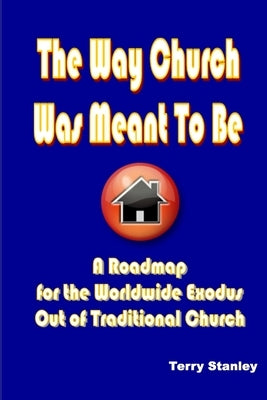 The Way Church Was Meant To Be "A Roadmap for the Worldwide Exodus Out of Traditional Church" by Stanley, Terry