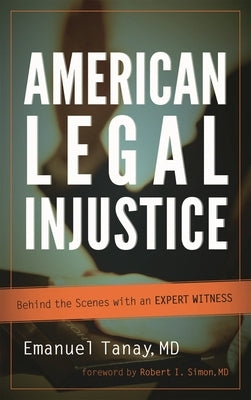 American Legal Injustice: Behind the Scenes with an Expert Witness by Tanay, Emanuel