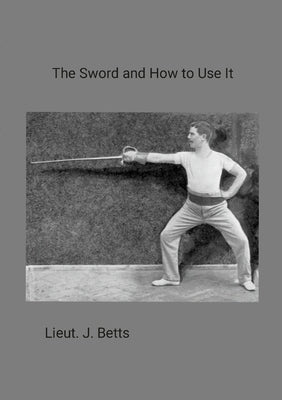 The Sword and How to use it by Betts, Lieut J.