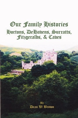 Our Family Histories: Hortons, Dehavens, Surratts, Fitzgeralds, and Caves by Brown, Dean W.