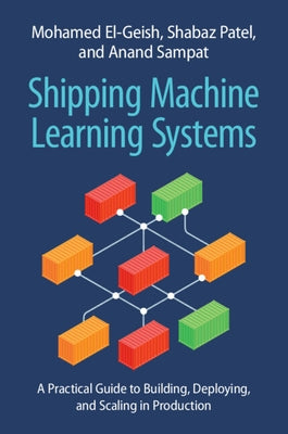 Shipping Machine Learning Systems: A Practical Guide to Building, Deploying, and Scaling in Production by El-Geish, Mohamed