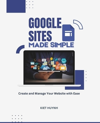Google Sites Made Simple: Create and Manage Your Website with Ease by Huynh, Kiet