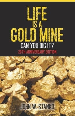 Life is a Gold Mine: Can You Dig It? 20th Anniversary Edition by Stanko, John W.