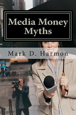 Media Money Myths: A Personal and Professional Journey of Debunking by Harmon, Mark D.