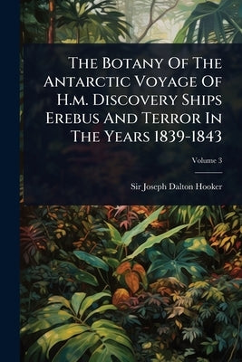 The Botany Of The Antarctic Voyage Of H.m. Discovery Ships Erebus And Terror In The Years 1839-1843 by Sir Joseph Dalton Hooker