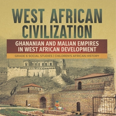 West African Civilization: Ghananian and Malian Empires in West African Development Grade 6 Social Studies Children's African History by Baby Professor