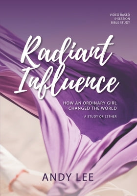 Radiant Influence: How an ordinary girl changed the world - a study of Esther by Lee, Andy
