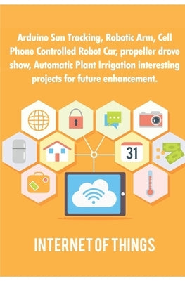 Arduino Sun Tracking, Robotic Arm, Cell Phone Controlled Robot Car, propeller drove show, Automatic Plant Irrigation interesting projects for future e by K, Ambika Parameswari
