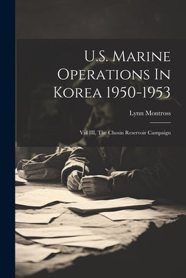 U.S. Marine Operations In Korea 1950-1953: Vol III, The Chosin Reservoir Campaign by Montross, Lynn 1895-1961