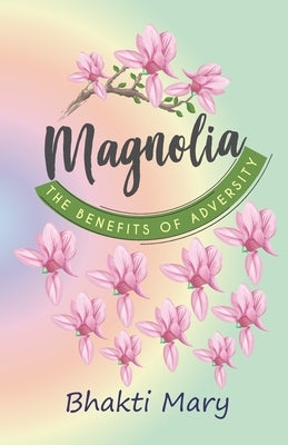 Magnolia: The Benefits of Adversity by Mary, Bhakti Devi