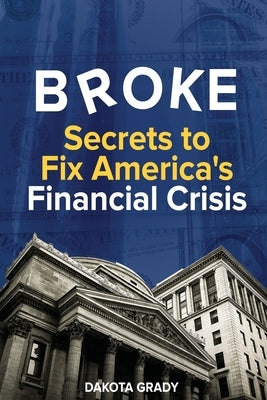 Broke: Secrets to Fix America's Financial Crisis by Grady, Dakota