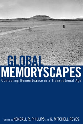 Global Memoryscapes: Contesting Remembrance in a Transnational Age by Phillips, Kendall R.