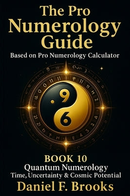 The Pro Numerology Guide - Book 10: Quantum Numerology Time, Uncertainty & Cosmic Potential by Brooks, Daniel F.