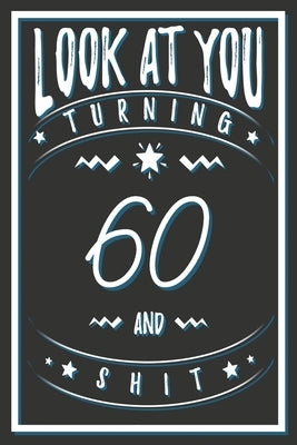 Look At You Turning 60 And Shit: 60 Years Old Gifts. 60th Birthday Funny Gift for Men and Women. Fun, Practical And Classy Alternative to a Card. by Publishing, Birthday Gifts