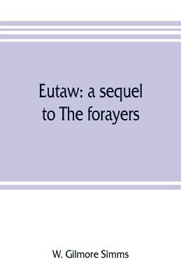 Eutaw: a sequel to The forayers; or, The raid of the dog-days, a tale of the Revolution by Gilmore Simms, W.
