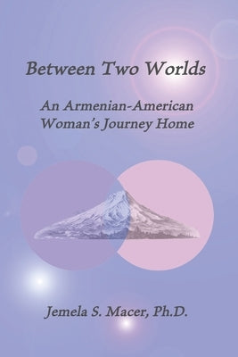 Between Two Worlds: An Armenian-American Woman's Journey Home by Macer, Jemela S.