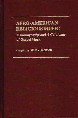 Afro-American Religious Music: A Bibliography and a Catalogue of Gospel Music by Jackson, Irene V.