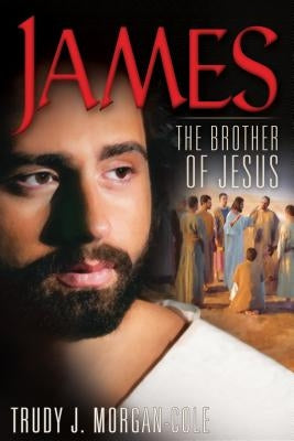 James: The Brother of Jesus by Morgan-Cole, Trudy J.