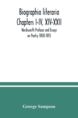 Biographia literaria Chapters I-IV, XIV-XXII; Wordsworth Prefaces and Essays on Poetry 1800-1815 by Sampson, George