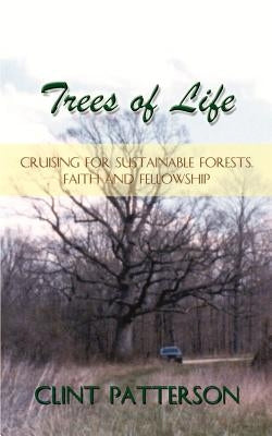 Trees of Life: Cruising for Sustainable Forests, Faith and Fellowship by Patterson, Clint