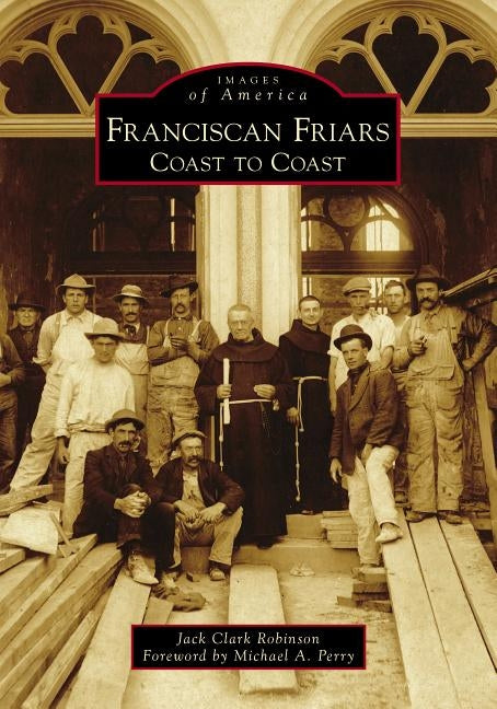 Franciscan Friars: Coast to Coast by Robinson, Jack Clark