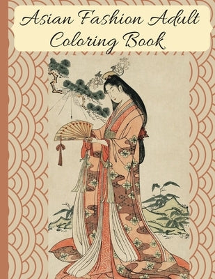 Asian Fashion Coloring Book: Beautiful Japanese Women's Traditional Fashion, Dress, Kimono and Lifestyle, Coloring Book for Adults by Publishing, No Name Creator
