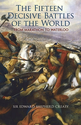 The Fifteen Decisive Battles of the World: From Marathon to Waterloo by Creasy, Edward Shepherd