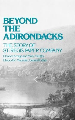 Beyond the Adirondacks: The Story of St. Regis Paper Company by Amigo, Eleanor
