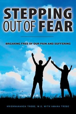 Stepping Out of Fear: Breaking Free of Our Pain and Suffering by Trobe, Amana