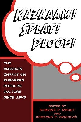 Kazaaam! Splat! Ploof!: The American Impact on European Popular Culture since 1945 by Crnkovic, Gordana