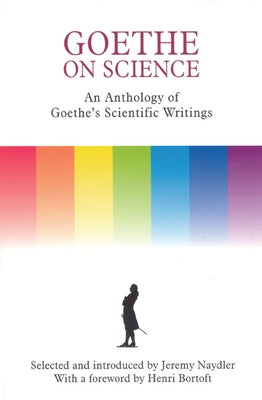 Goethe on Science: An Anthology of Goethe's Scientific Writings by Naydler, Jeremy