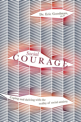 Social Courage: Coping and Thriving with the Reality of Social Anxiety by Goodman, Eric