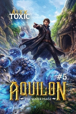 Aquilon: The Water Mage (Book 5): A Historical Portal Progression Fantasy Series by Toxic, Alex